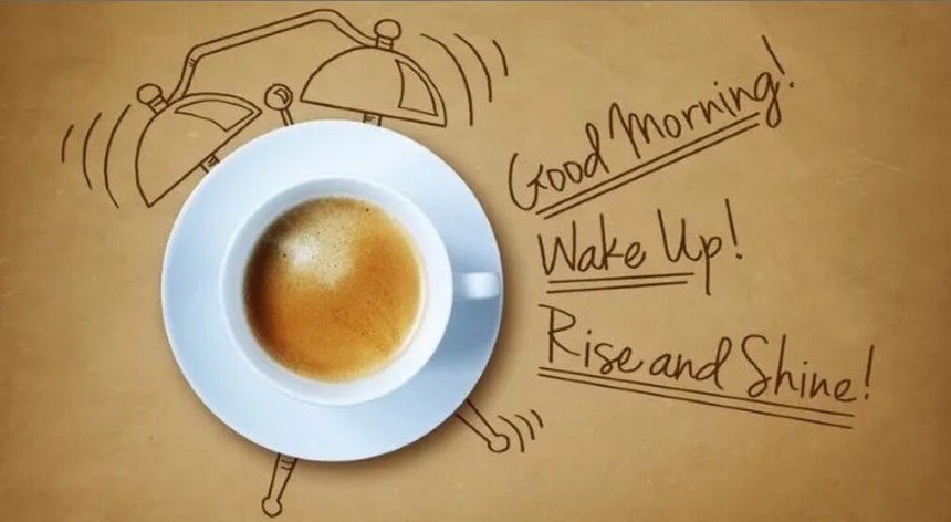 Good morning! Wake up! Rise and shine!