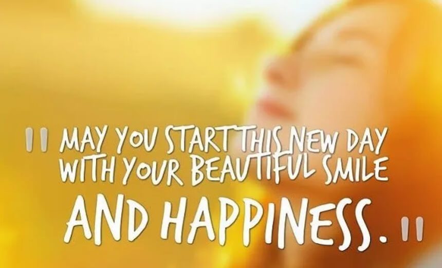 May you start this new day with your beautiful smile and happiness.